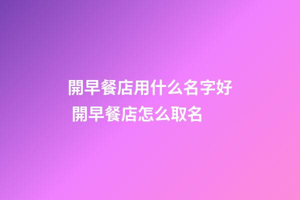 開早餐店用什么名字好 開早餐店怎么取名-第1張-店鋪起名-玄機派